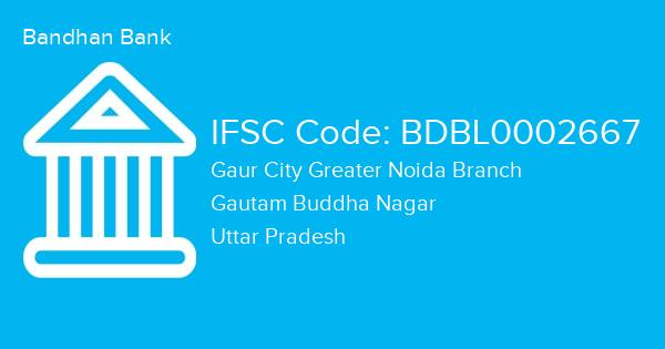 Bandhan Bank, Gaur City Greater Noida Branch IFSC Code - BDBL0002667